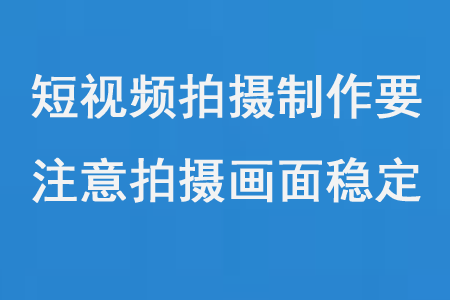 短視頻拍攝制作要注意拍攝畫(huà)面穩(wěn)定