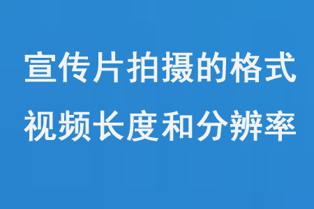 宣傳片拍攝的格式、視頻長度和分辨率