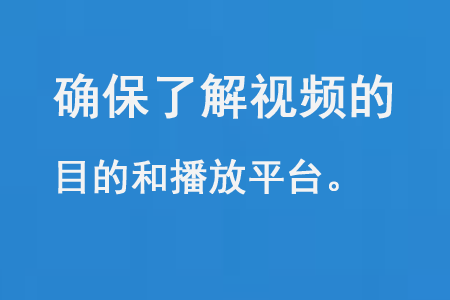 確保了解視頻的目的和播放平臺