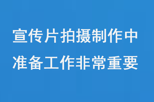 宣傳片拍攝制作中，前期準(zhǔn)備工作非常重要