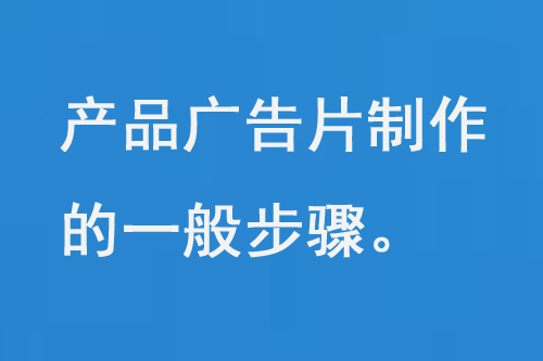 產(chǎn)品廣告片制作的一般步驟